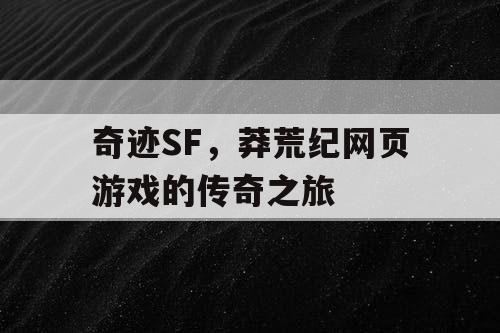 奇迹SF，莽荒纪网页游戏的传奇之旅