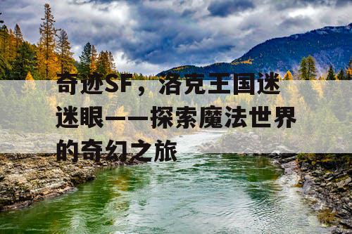 奇迹SF，洛克王国迷迷眼——探索魔法世界的奇幻之旅