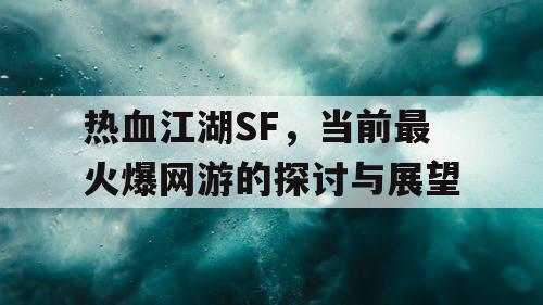 热血江湖SF，当前最火爆网游的探讨与展望