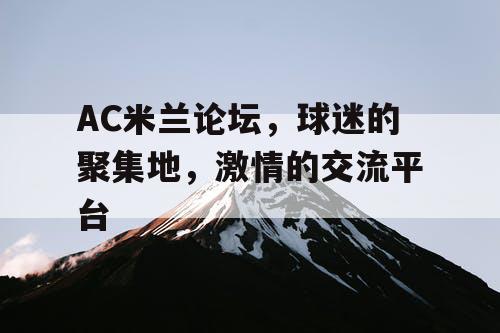 AC米兰论坛，球迷的聚集地，激情的交流平台