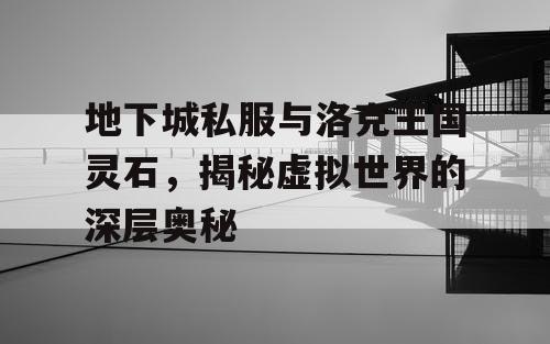 地下城私服与洛克王国灵石，揭秘虚拟世界的深层奥秘