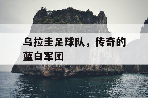 乌拉圭足球队，传奇的蓝白军团