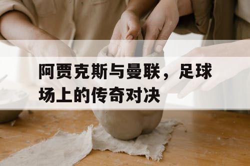 阿贾克斯与曼联，足球场上的传奇对决