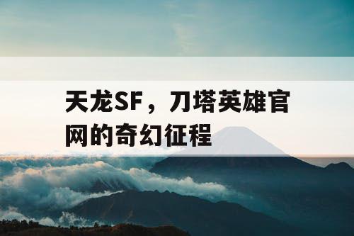 天龙SF，刀塔英雄官网的奇幻征程