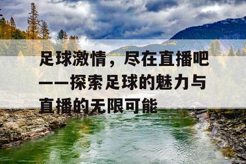 足球激情，尽在直播吧——探索足球的魅力与直播的无限可能