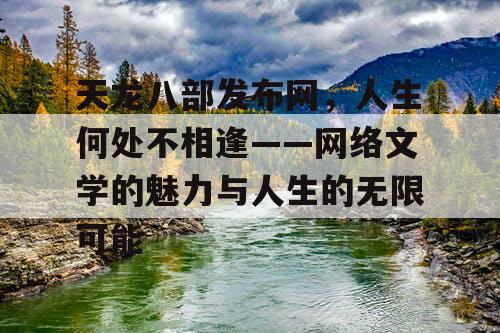 天龙八部发布网，人生何处不相逢——网络文学的魅力与人生的无限可能