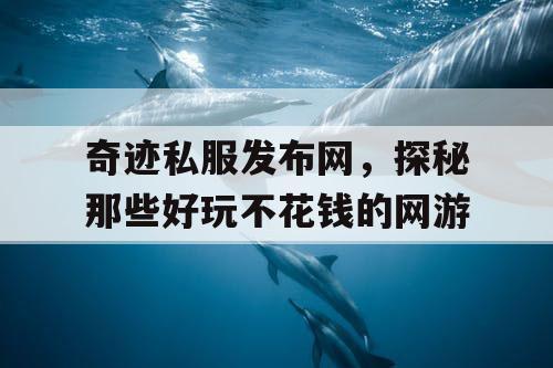 奇迹私服发布网，探秘那些好玩不花钱的网游