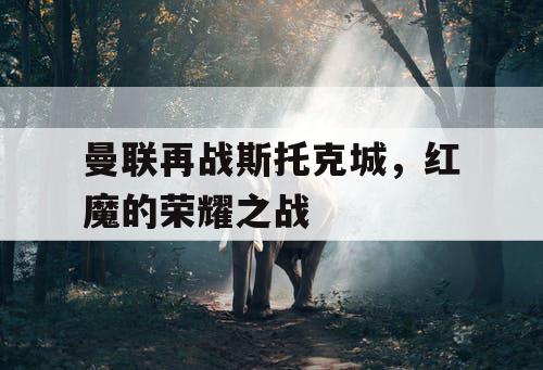 曼联再战斯托克城，红魔的荣耀之战