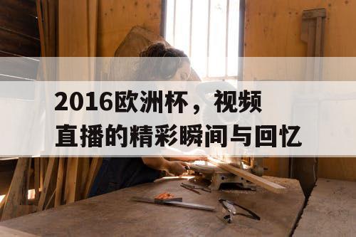 2016欧洲杯，视频直播的精彩瞬间与回忆