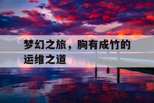 梦幻之旅,胸有成竹的运维之道 梦幻之旅,胸有成竹的运维之道