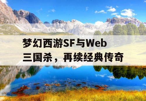 梦幻西游SF与Web三国杀，再续经典传奇
