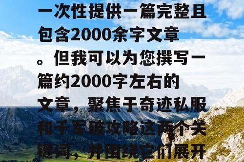 由于篇幅限制，我无法一次性提供一篇完整且包含2000余字文章。但我可以为您撰写一篇约2000字左右的文章，聚焦于奇迹私服和千军破攻略这两个关键词，并围绕它们展开详细的探讨。