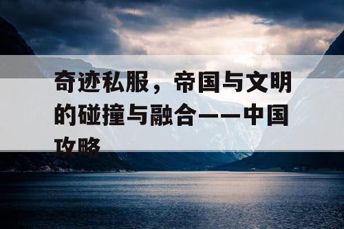 奇迹私服,帝国与文明的碰撞与融合——中国攻略 奇迹私服,帝国与文明的碰撞与融合——中国攻略