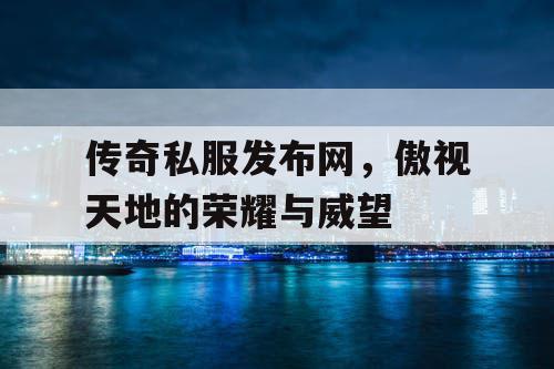 传奇私服发布网，傲视天地的荣耀与威望