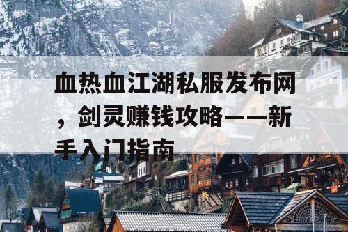 血热血江湖私服发布网，剑灵赚钱攻略——新手入门指南