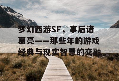 梦幻西游SF，事后诸葛亮——那些年的游戏经典与现实智慧的交融