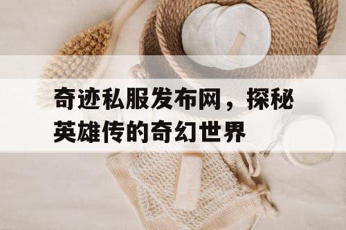 奇迹私服发布网，探秘英雄传的奇幻世界