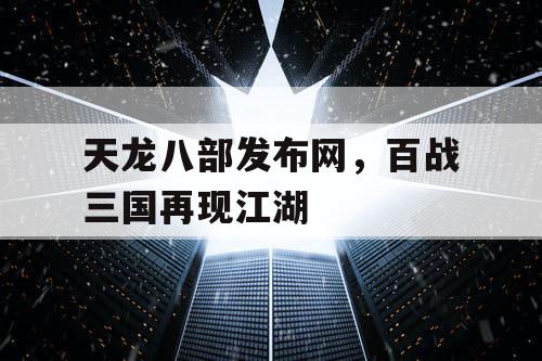 天龙八部发布网，百战三国再现江湖
