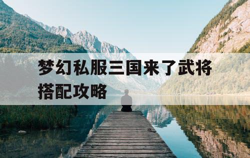 梦幻私服三国来了武将搭配攻略