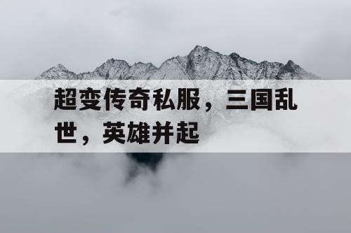 超变传奇私服，三国乱世，英雄并起