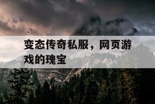 变态传奇私服,网页游戏的瑰宝 变态传奇私服,网页游戏的瑰宝