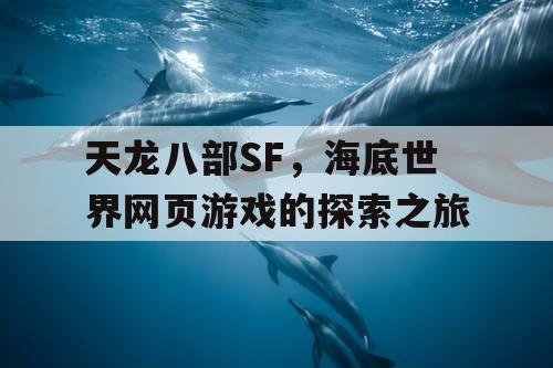天龙八部SF，海底世界网页游戏的探索之旅