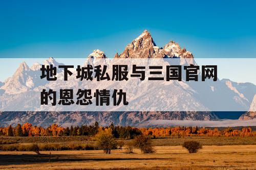 地下城私服与三国官网的恩怨情仇