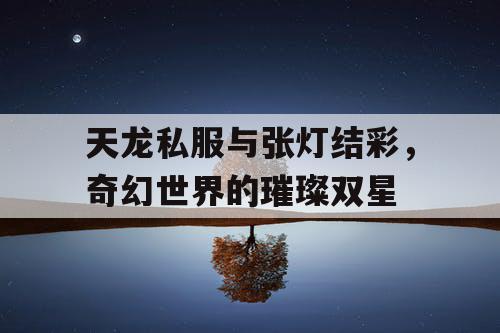 天龙私服与张灯结彩，奇幻世界的璀璨双星