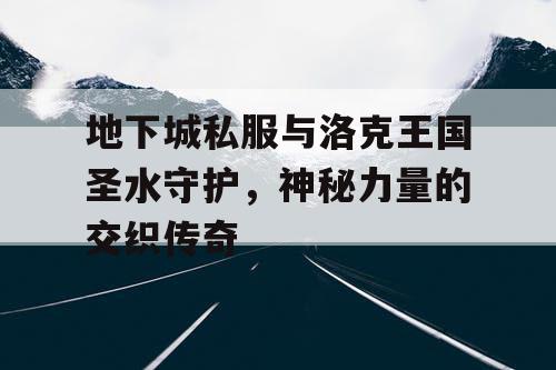 地下城私服与洛克王国圣水守护，神秘力量的交织传奇