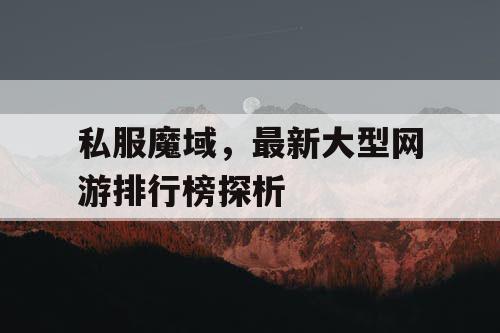 私服魔域，最新大型网游排行榜探析