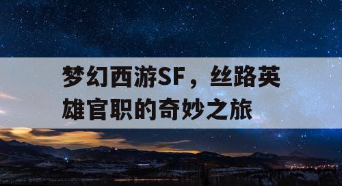 梦幻西游SF，丝路英雄官职的奇妙之旅