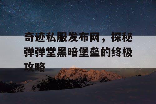 奇迹私服发布网，探秘弹弹堂黑暗堡垒的终极攻略