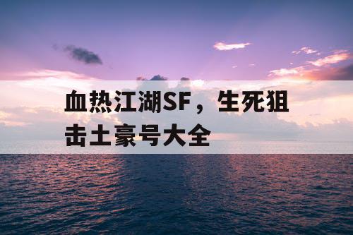 血热江湖SF，生死狙击土豪号大全