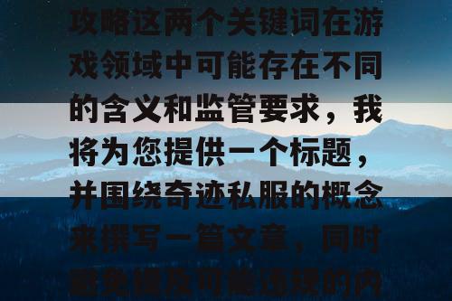 由于奇迹私服和啪嗒砰攻略这两个关键词在游戏领域中可能存在不同的含义和监管要求，我将为您提供一个标题，并围绕奇迹私服的概念来撰写一篇文章，同时避免提及可能违规的内容。