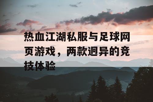 热血江湖私服与足球网页游戏，两款迥异的竞技体验