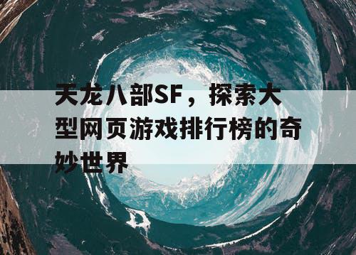 天龙八部SF，探索大型网页游戏排行榜的奇妙世界