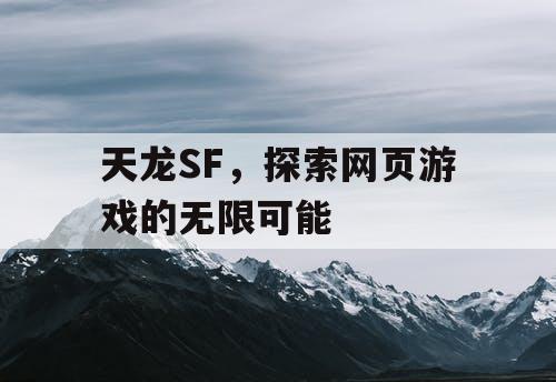 天龙SF，探索网页游戏的无限可能