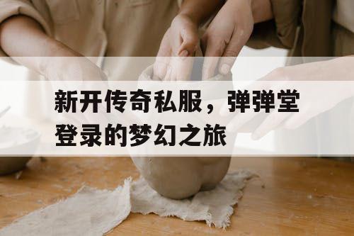 新开传奇私服，弹弹堂登录的梦幻之旅