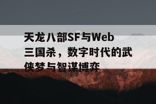 天龙八部SF与Web三国杀，数字时代的武侠梦与智谋博弈