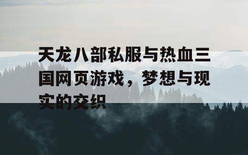天龙八部私服与热血三国网页游戏,梦想与现实的交织 天龙八部私服与热血三国网页游戏,梦想与现实的交织