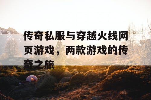 传奇私服与穿越火线网页游戏,两款游戏的传奇之旅 传奇私服与穿越火线网页游戏,两款游戏的传奇之旅