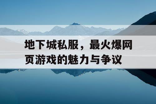 地下城私服，最火爆网页游戏的魅力与争议