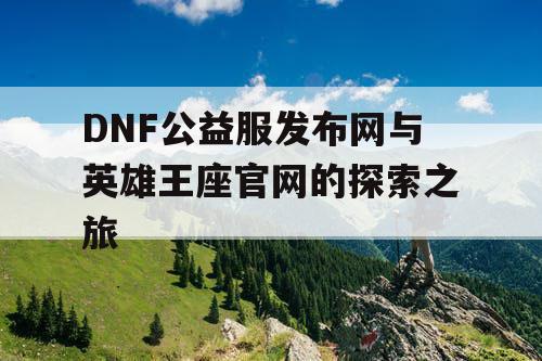 DNF公益服发布网与英雄王座官网的探索之旅