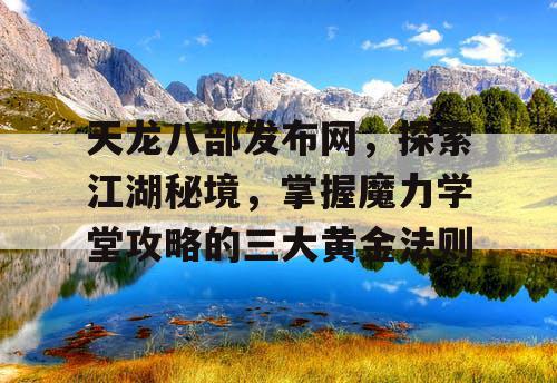 天龙八部发布网，探索江湖秘境，掌握魔力学堂攻略的三大黄金法则