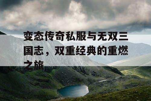 变态传奇私服与无双三国志，双重经典的重燃之旅