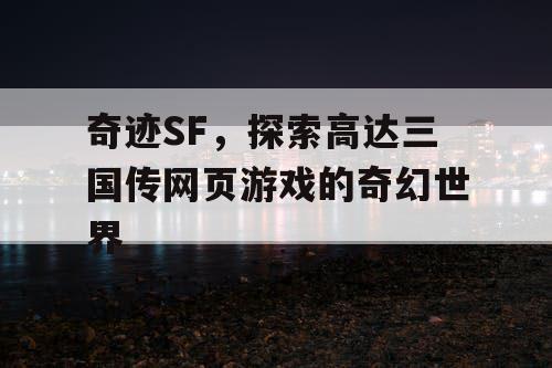 奇迹SF，探索高达三国传网页游戏的奇幻世界