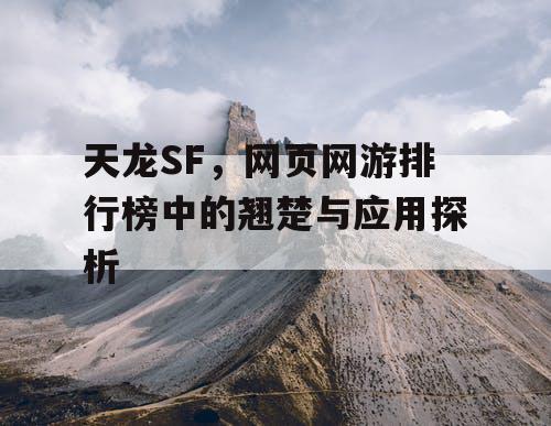 天龙SF，网页网游排行榜中的翘楚与应用探析