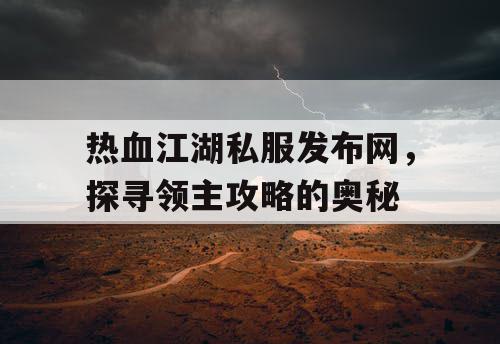 热血江湖私服发布网，探寻领主攻略的奥秘
