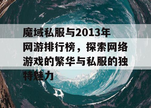 魔域私服与2013年网游排行榜，探索网络游戏的繁华与私服的独特魅力