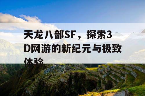 天龙八部SF，探索3D网游的新纪元与极致体验